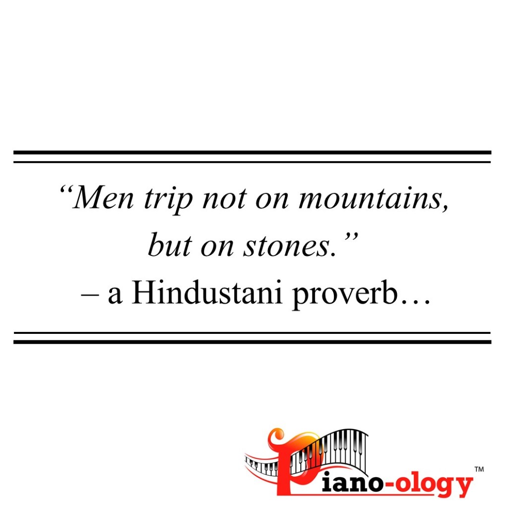 Men trip not on mountains, but on stones. -- Hindustani proverb